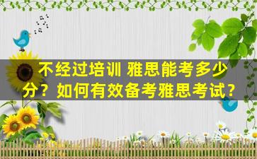 不经过培训 雅思能考多少分？如何有效备考雅思考试？